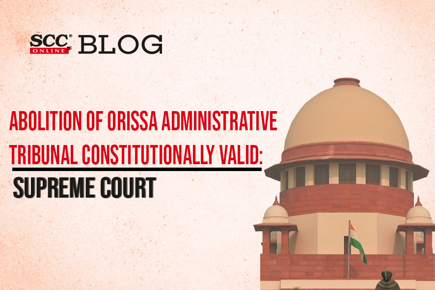 Abolition Of Orissa Administrative Tribunal Constitutionally Valid