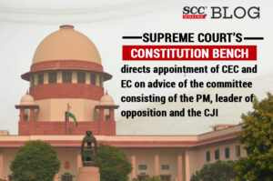 Supreme Court's Constitution bench directs appointment of CEC and EC on advise of the committee consisting of the PM, leader of opposition and the CJI