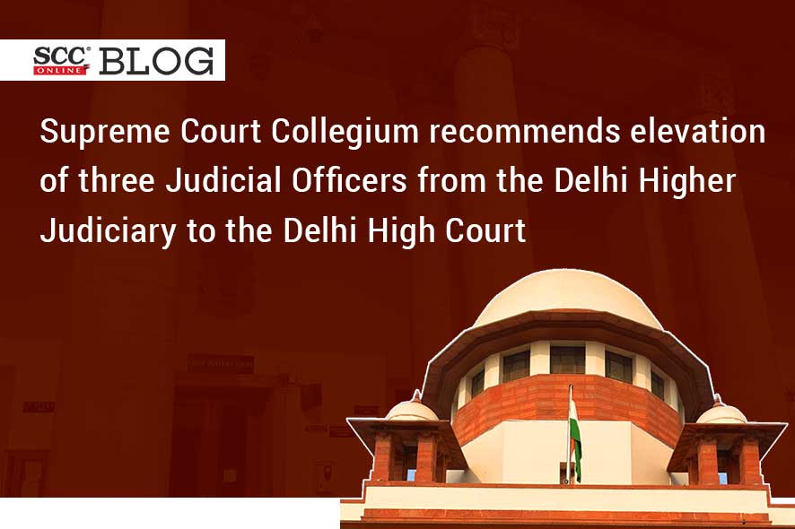 Supreme Court Collegium Recommends Elevation Of Three Judicial Officers From The Delhi Higher 