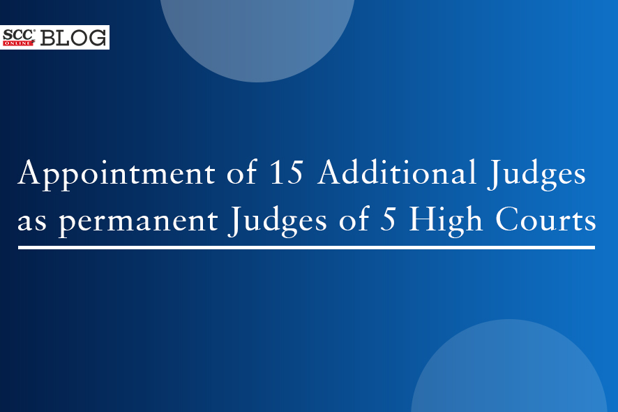 Appointment of 15 Additional Judges as permanent Judges of 5 High ...