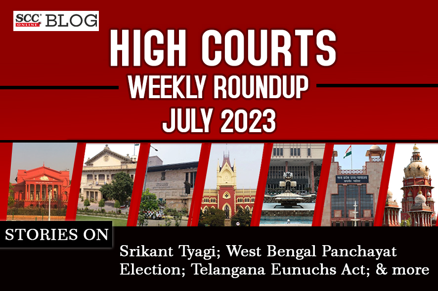 High Court Weekly Round Up July 2023 With Stories On Srikant Tyagi West ...