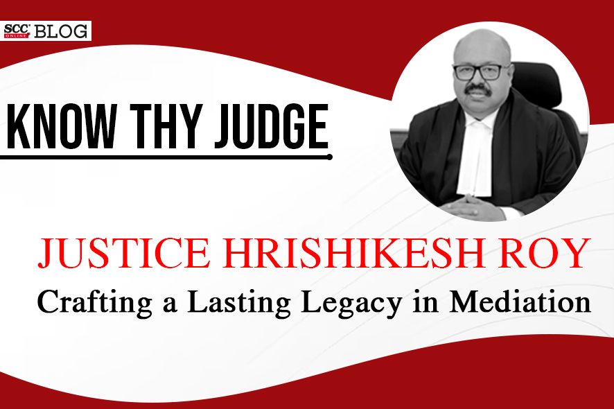 Know Thy Judge Justice Hrishikesh Roy Crafting a Lasting Legacy