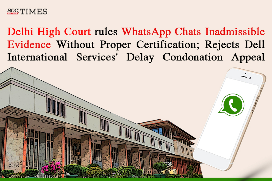 Delhi HC Rules WhatsApp Chats Inadmissible Evidence Without Proper ...